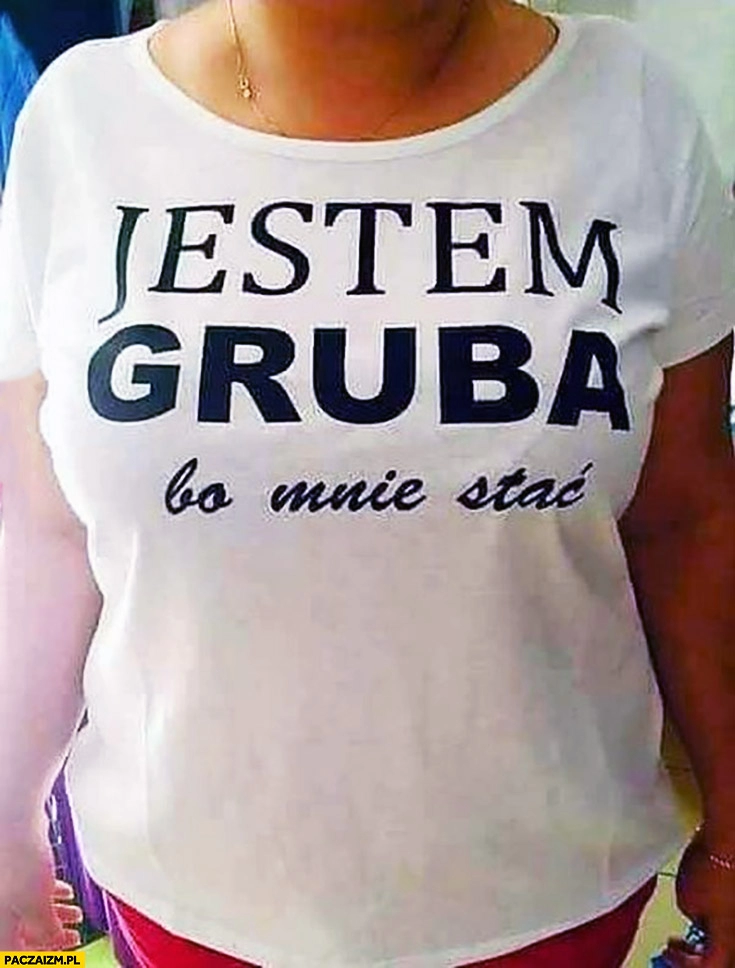 
    Jestem gruba bo mnie stać koszulka napis