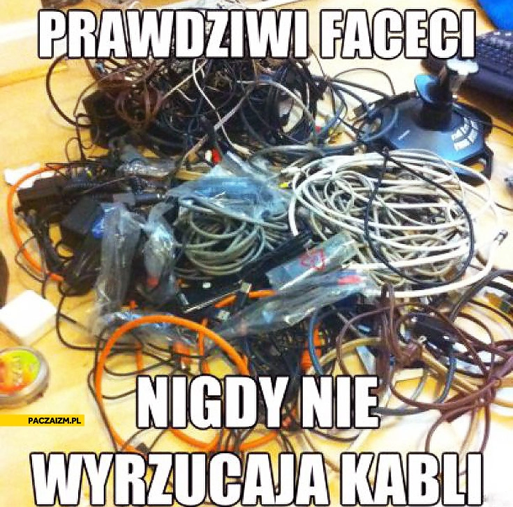 
    Prawdziwi faceci nigdy nie wyrzucają kabli