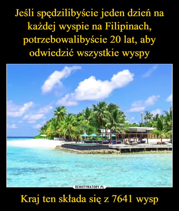 
    Jeśli spędzilibyście jeden dzień na każdej wyspie na Filipinach, potrzebowalibyście 20 lat, aby odwiedzić wszystkie wyspy Kraj ten składa się z 7641 wysp