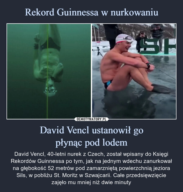 
    Rekord Guinnessa w nurkowaniu David Vencl ustanowił go
płynąc pod lodem