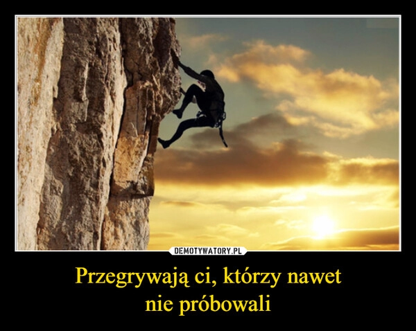 
    Przegrywają ci, którzy nawet
nie próbowali