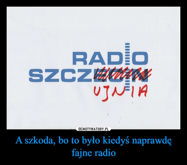 
    A szkoda, bo to było kiedyś naprawdę fajne radio