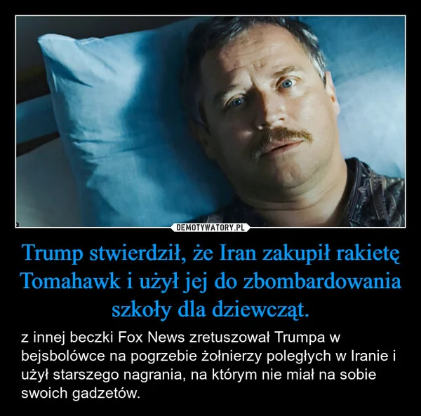 
    Trump stwierdził, że Iran zakupił rakietę Tomahawk i użył jej do zbombardowania szkoły dla dziewcząt.