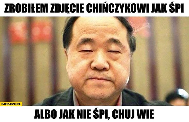 
    Zrobiłem zdjęcie Chińczykowi jak śpi albo jak nie śpi, kij wie