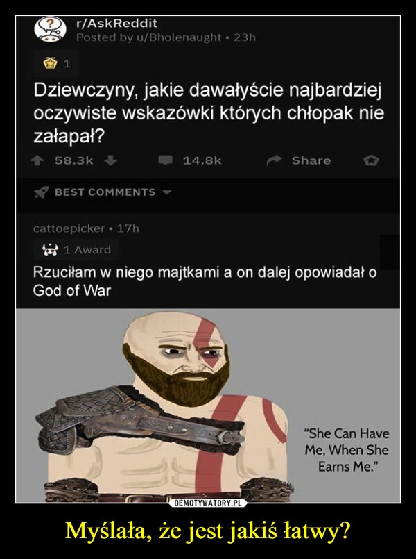 
    Myślała, że jest jakiś łatwy?