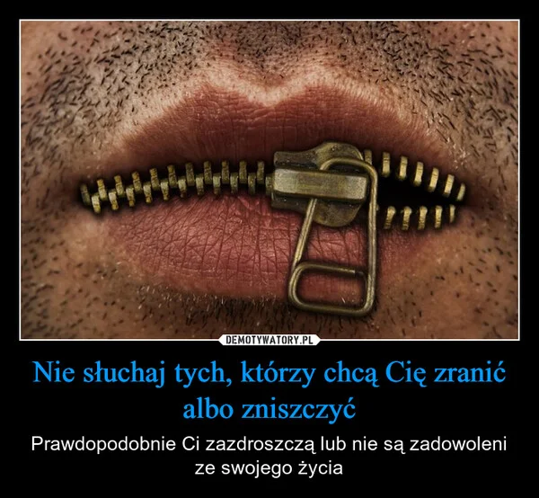 Nie słuchaj tych, którzy chcą Cię zranić albo zniszczyć