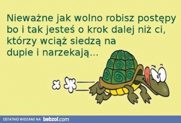 
    Nieważne jak wolno robisz postępy