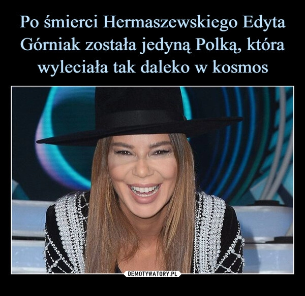 
    
Po śmierci Hermaszewskiego Edyta Górniak została jedyną Polką, która wyleciała tak daleko w kosmos 