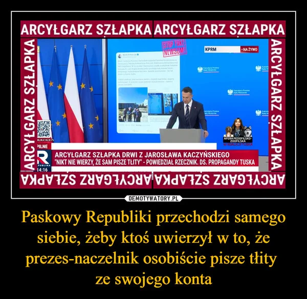
    Paskowy Republiki przechodzi samego siebie, żeby ktoś uwierzył w to, że prezes-naczelnik osobiście pisze tłity ze swojego konta