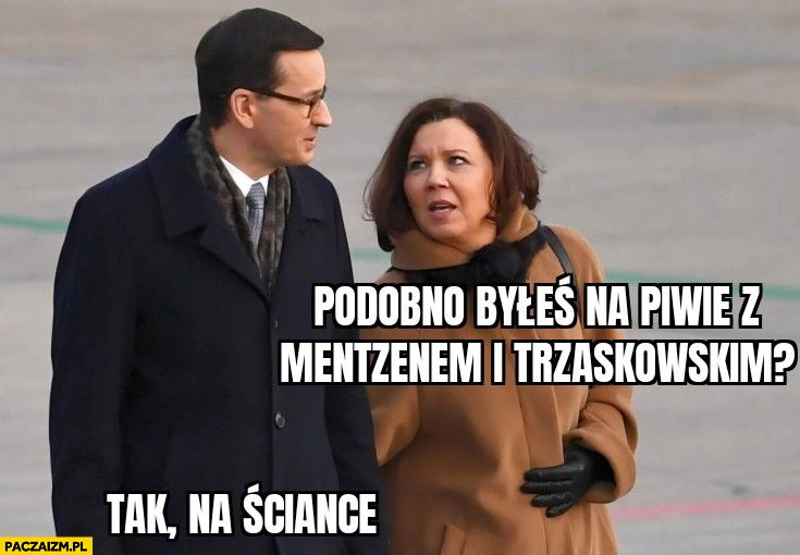 
    Morawiecki podobno byleś na piwie z Mentzenem i Trzaskowskim? Tak, na ściance