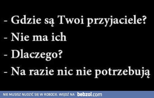 
    Gdzie są twoi przyjaciele?