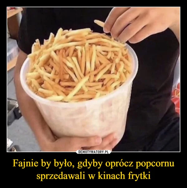 Fajnie by było, gdyby oprócz popcornu sprzedawali w kinach frytki