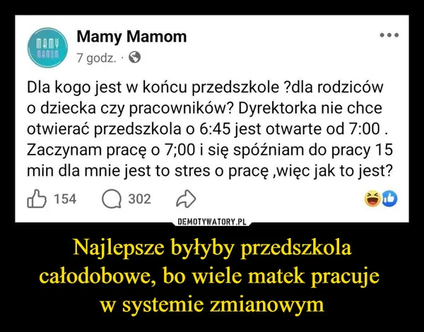 
    Najlepsze byłyby przedszkola całodobowe, bo wiele matek pracuje w systemie zmianowym