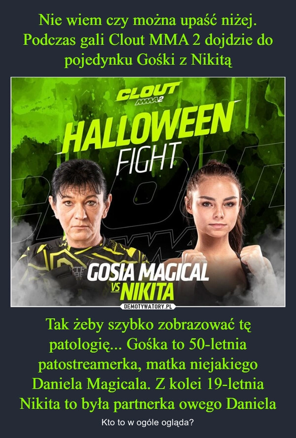 
    Nie wiem czy można upaść niżej. Podczas gali Clout MMA 2 dojdzie do pojedynku Gośki z Nikitą Tak żeby szybko zobrazować tę patologię... Gośka to 50-letnia patostreamerka, matka niejakiego Daniela Magicala. Z kolei 19-letnia Nikita to była partnerka owego Daniela