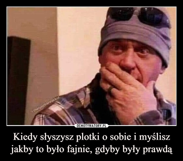 
    Kiedy słyszysz plotki o sobie i myślisz jakby to było fajnie, gdyby były prawdą