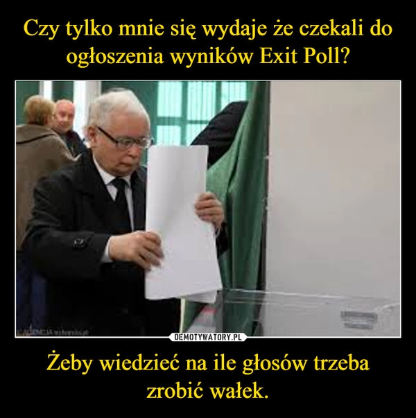 
    Czy tylko mnie się wydaje że czekali do ogłoszenia wyników Exit Poll? Żeby wiedzieć na ile głosów trzeba zrobić wałek.