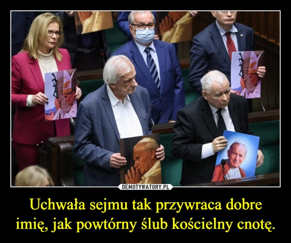 
    Uchwała sejmu tak przywraca dobre imię, jak powtórny ślub kościelny cnotę.