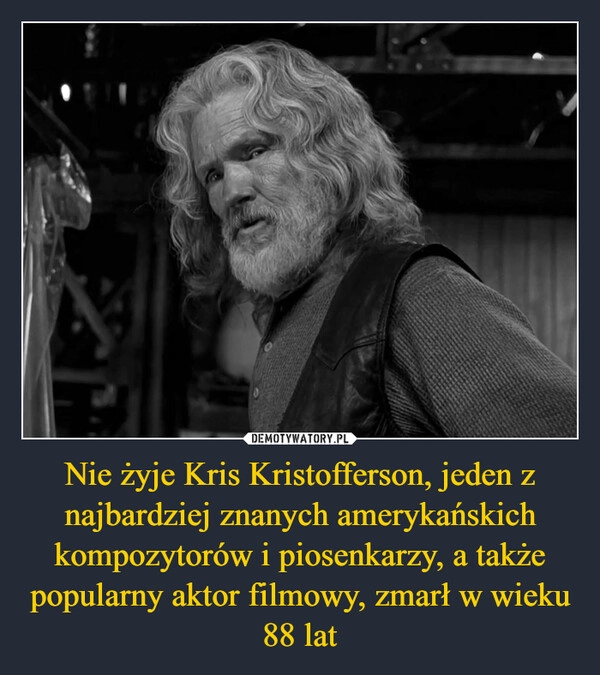 
    Nie żyje Kris Kristofferson, jeden z najbardziej znanych amerykańskich kompozytorów i piosenkarzy, a także popularny aktor filmowy, zmarł w wieku 88 lat