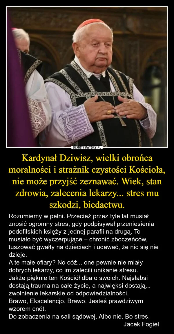 Kardynał Dziwisz, wielki obrońca moralności i strażnik czystości Kościoła, nie może przyjść zeznawać. Wiek, stan zdrowia, zalecenia lekarzy... stres mu szkodzi, biedactwu.