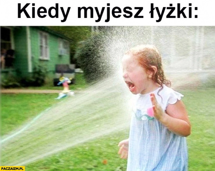 Kiedy myjesz łyżki dziewczynka szlaufem wodą w twarz