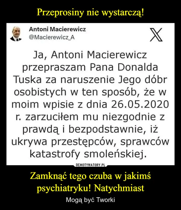 
    Przeprosiny nie wystarczą! Zamknąć tego czuba w jakimś psychiatryku! Natychmiast