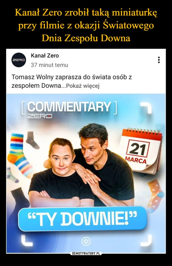 
    Kanał Zero zrobił taką miniaturkę przy filmie z okazji Światowego Dnia Zespołu Downa