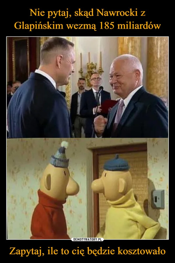 
    Nie pytaj, skąd Nawrocki z Glapińskim wezmą 185 miliardów Zapytaj, ile to cię będzie kosztowało