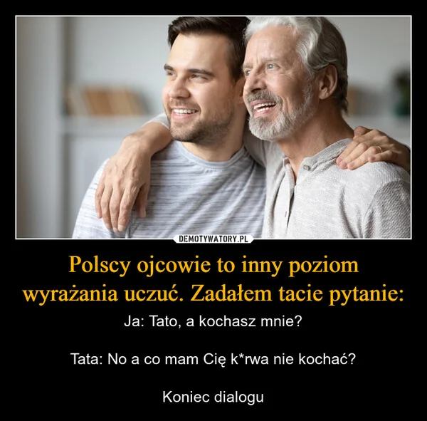 
    Polscy ojcowie to inny poziom wyrażania uczuć. Zadałem tacie pytanie: