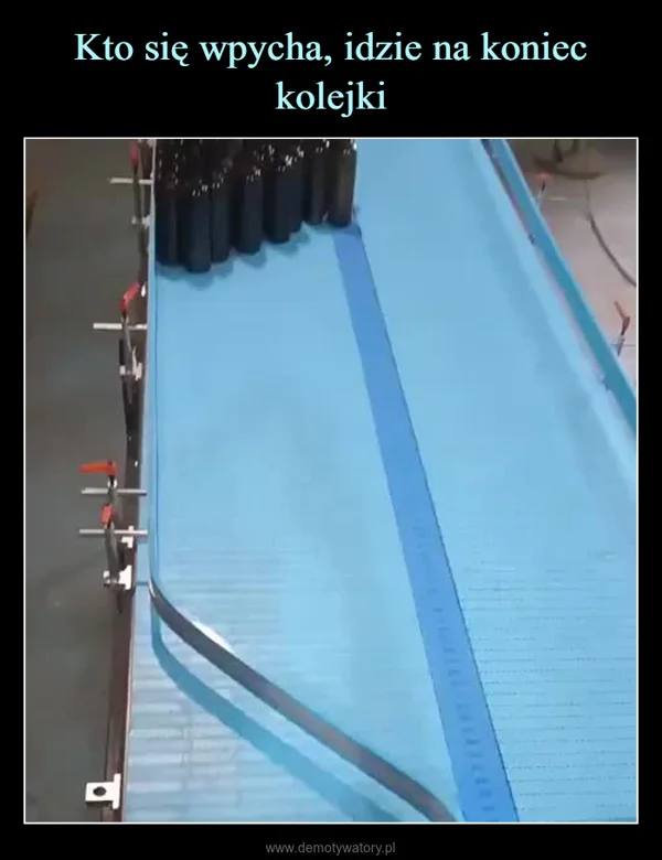 
    Kto się wpycha, idzie na koniec kolejki