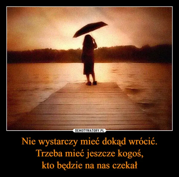 Nie wystarczy mieć dokąd wrócić. Trzeba mieć jeszcze kogoś, kto będzie na nas czekał