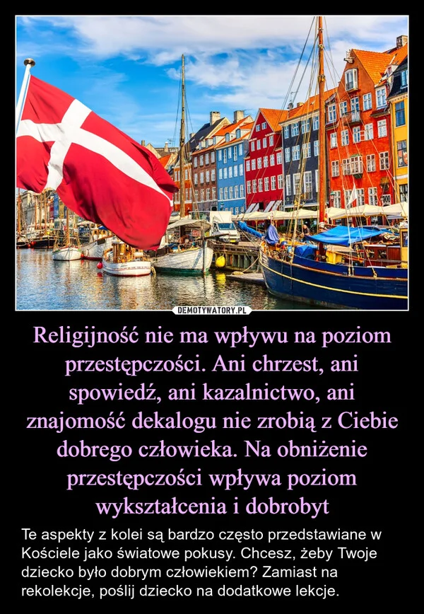 
    Religijność nie ma wpływu na poziom przestępczości. Ani chrzest, ani spowiedź, ani kazalnictwo, ani znajomość dekalogu nie zrobią z Ciebie dobrego człowieka. Na obniżenie przestępczości wpływa poziom wykształcenia i dobrobyt