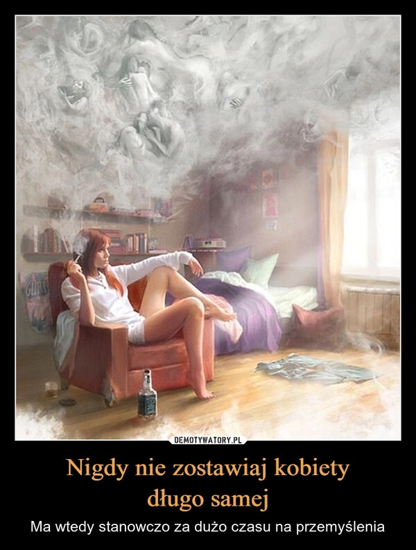 
    Nigdy nie zostawiaj kobiety
długo samej