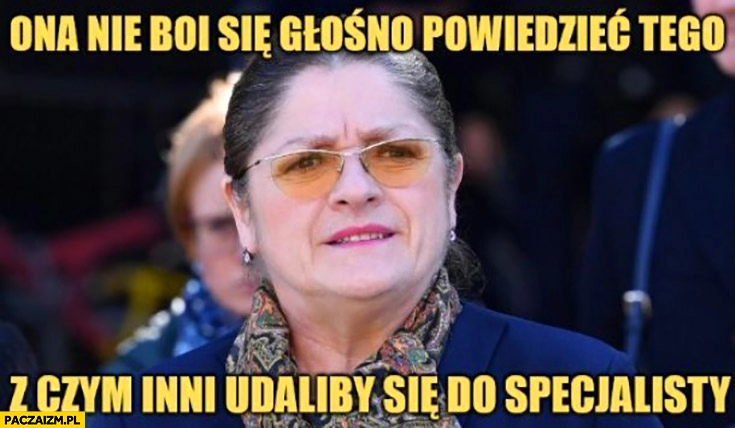 
    Posłanka Pawłowicz ona nie boi się głośno powiedzieć tego z czym inni udaliby się do specjalisty