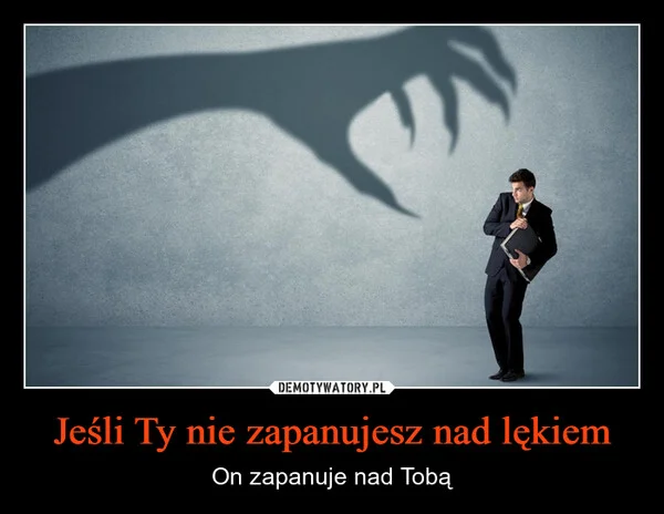 
    Jeśli Ty nie zapanujesz nad lękiem