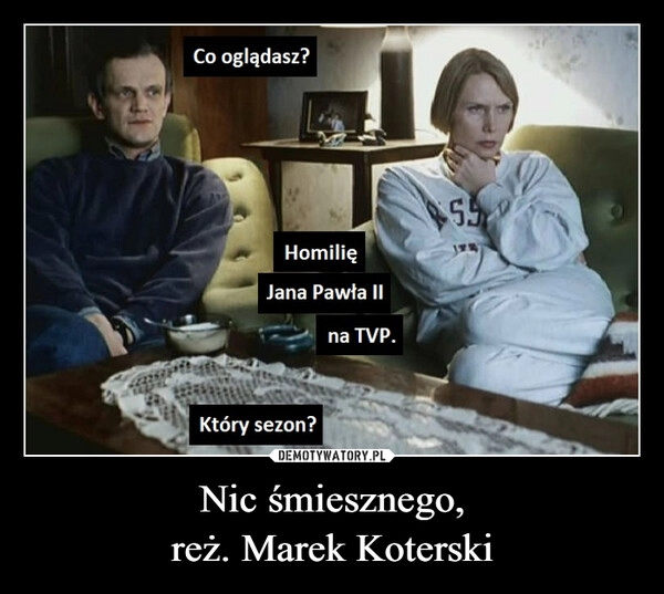 
    Nic śmiesznego,
reż. Marek Koterski