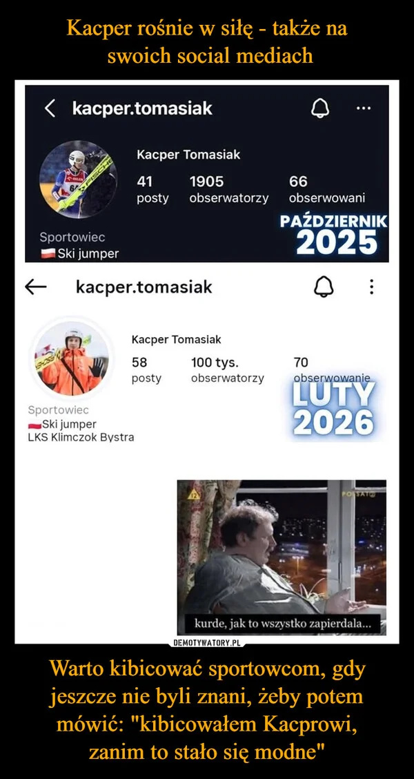 
    Kacper rośnie w siłę - także na swoich social mediach Warto kibicować sportowcom, gdy jeszcze nie byli znani, żeby potem mówić: 