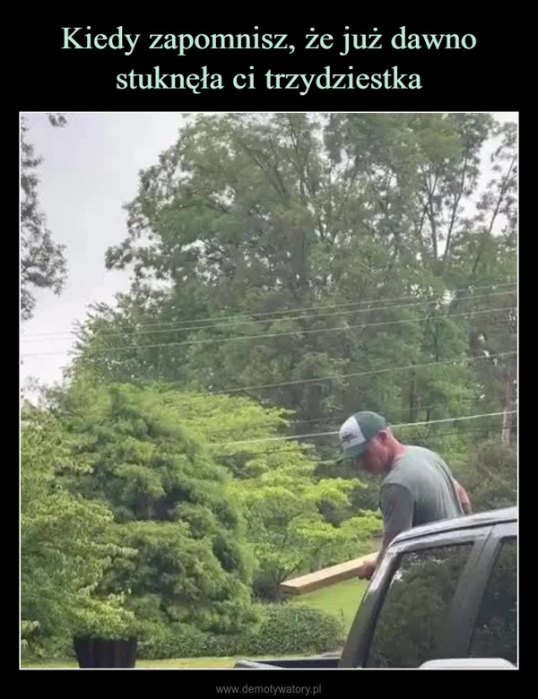 
    Kiedy zapomnisz, że już dawno stuknęła ci trzydziestka