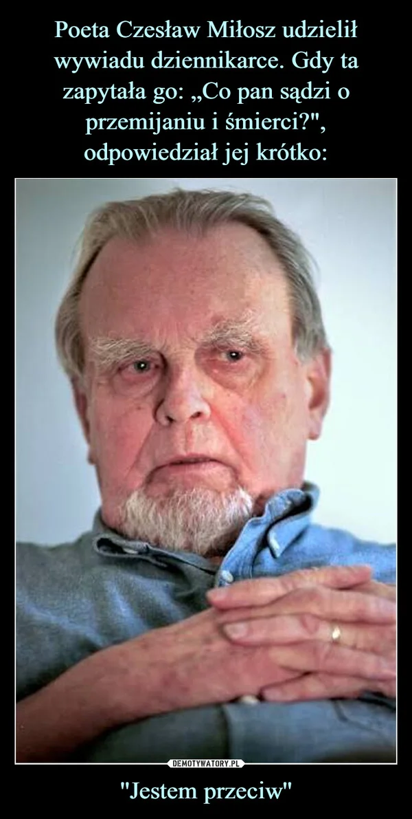 
    Poeta Czesław Miłosz udzielił wywiadu dziennikarce. Gdy ta zapytała go: „Co pan sądzi o przemijaniu i śmierci?