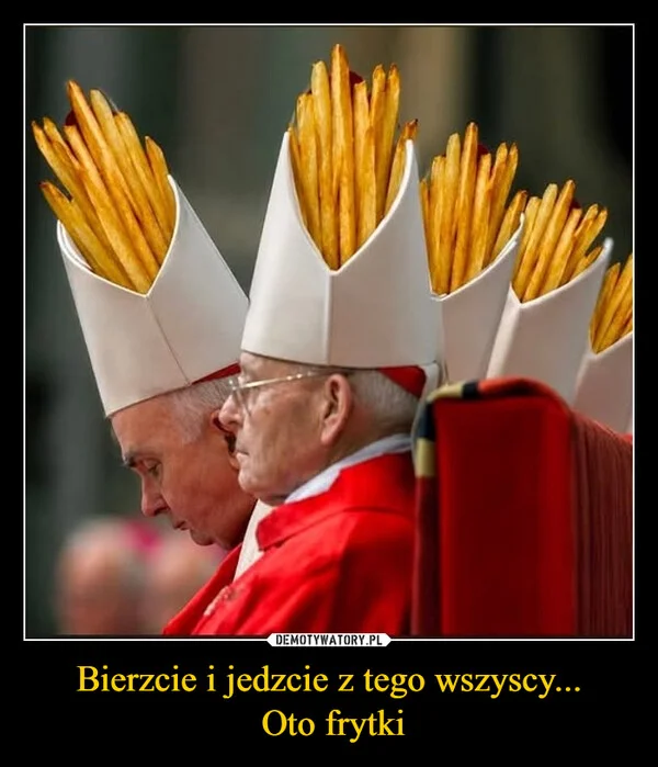 
    Bierzcie i jedzcie z tego wszyscy... Oto frytki