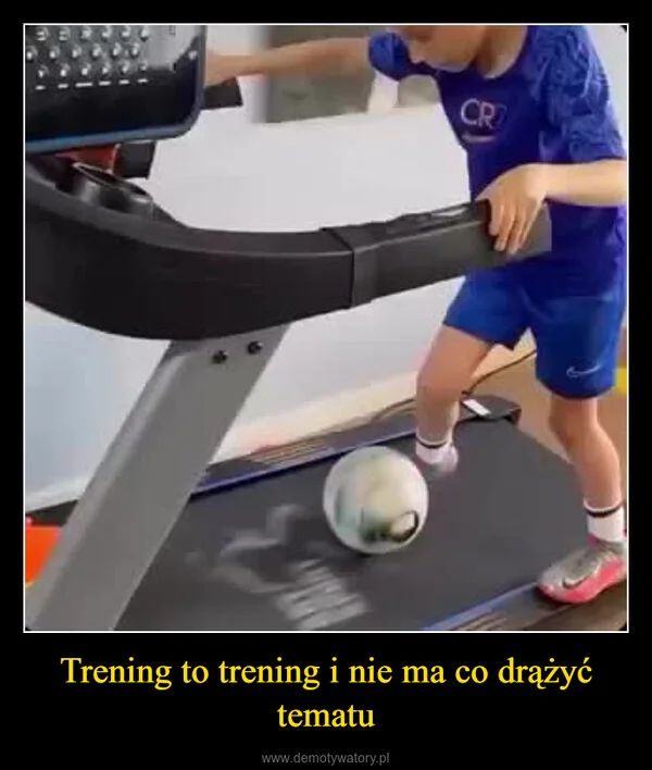 
    Trening to trening i nie ma co drążyć tematu