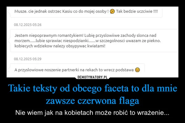 
    Takie teksty od obcego faceta to dla mnie zawsze czerwona flaga
