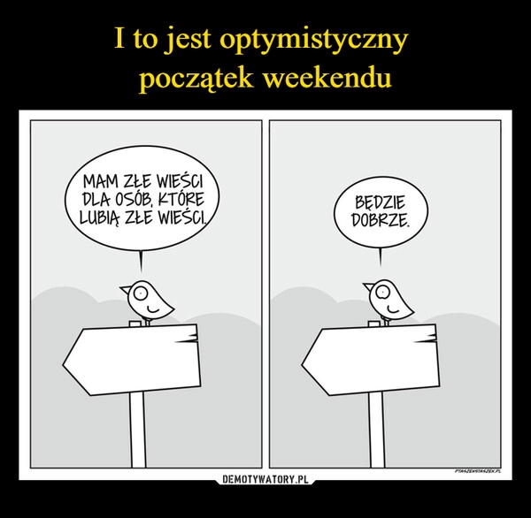 
    I to jest optymistyczny 
początek weekendu