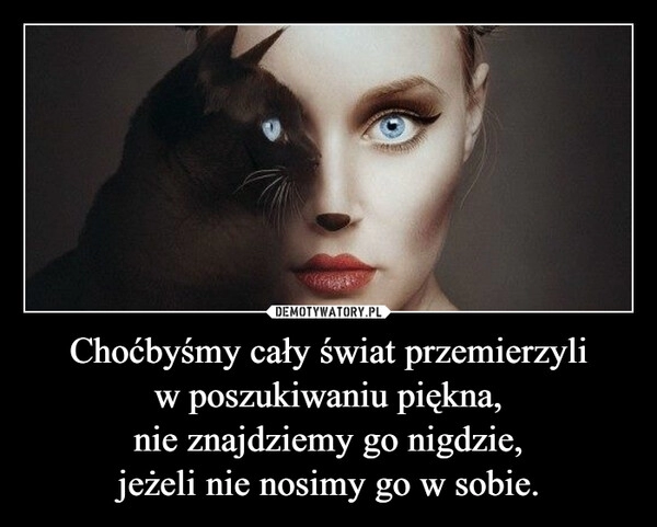 
    Choćbyśmy cały świat przemierzyli
w poszukiwaniu piękna,
nie znajdziemy go nigdzie,
jeżeli nie nosimy go w sobie. 