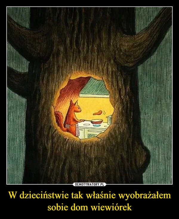 
    W dzieciństwie tak właśnie wyobrażałem sobie dom wiewiórek