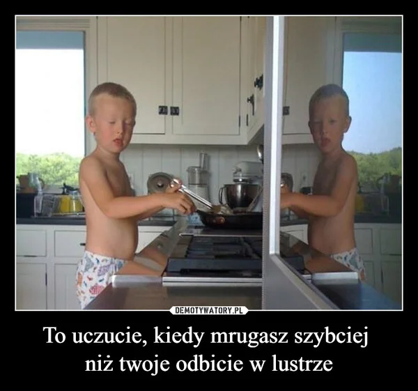 
    To uczucie, kiedy mrugasz szybciej niż twoje odbicie w lustrze
