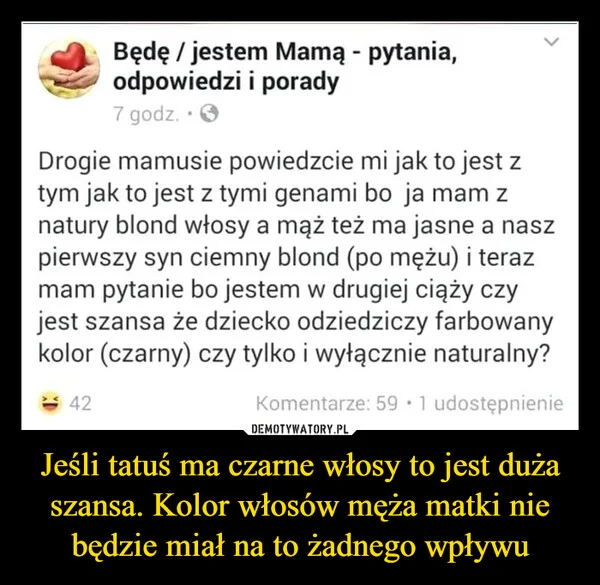 
    Jeśli tatuś ma czarne włosy to jest duża szansa. Kolor włosów męża matki nie będzie miał na to żadnego wpływu