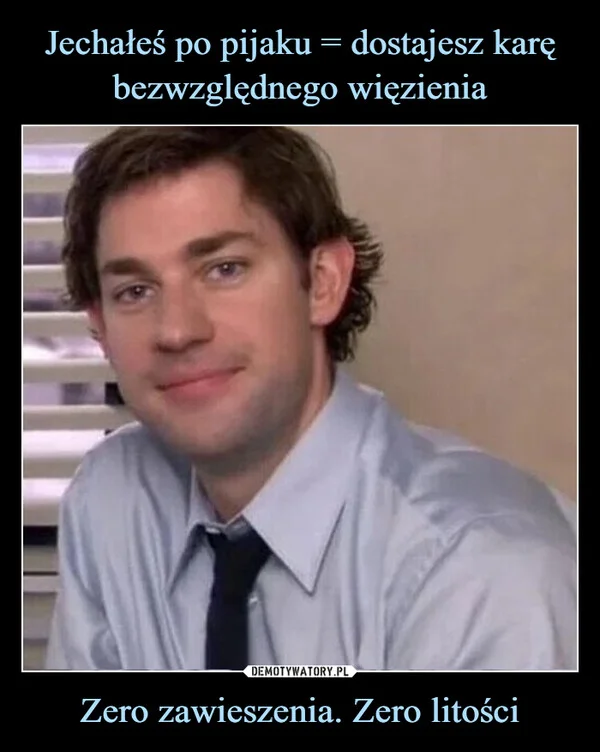
    Jechałeś po pijaku = dostajesz karę bezwzględnego więzienia Zero zawieszenia. Zero litości