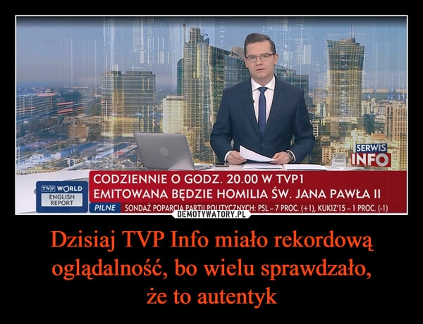 
    Dzisiaj TVP Info miało rekordową oglądalność, bo wielu sprawdzało, że to autentyk