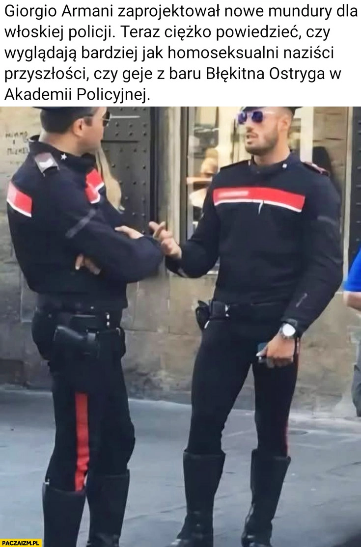 
    Armani zaprojektował mundury dla włoskiej policji, wyglądają jak homoseksualni naziści przyszłości albo geje z baru błękitna ostryga