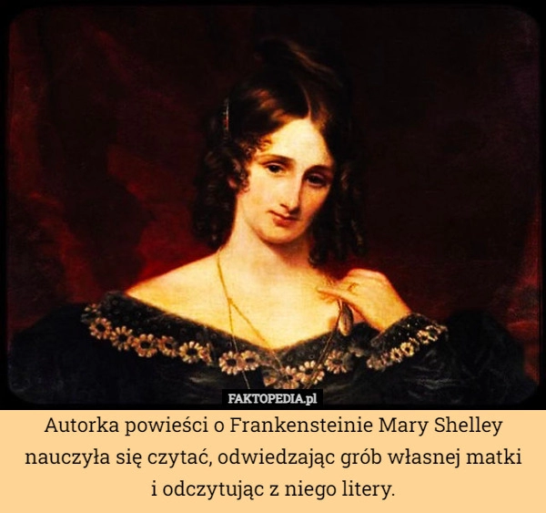 
    Autorka powieści o Frankensteinie Mary Shelley nauczyła się czytać, odwiedzając